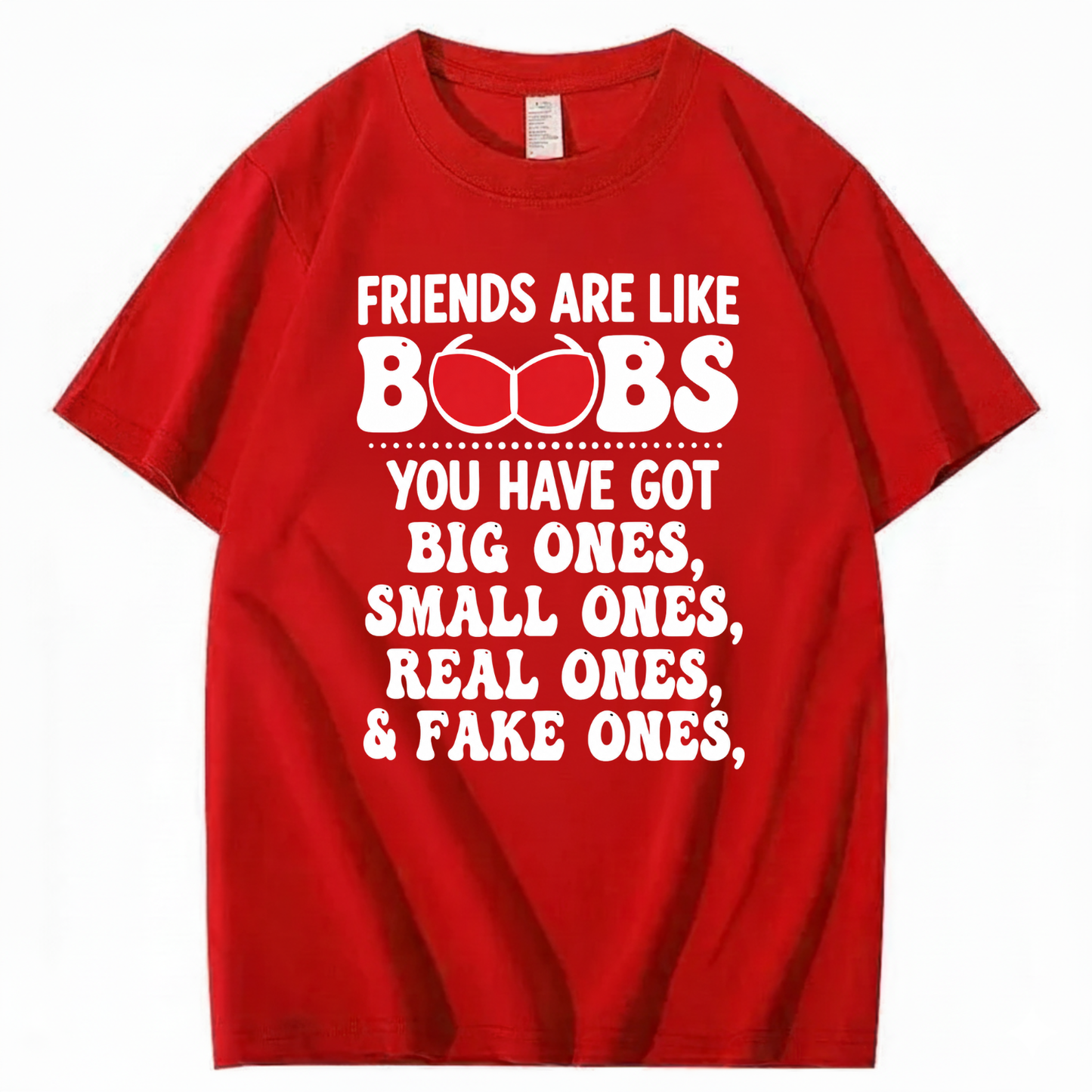 FRIENDS ARE LIKE BOOBS YOU HAVE GOT BIG ONES, SMALL ONES, REAL ONES, & FAKE ONES T - SHIRT (FRONT PRINT)
