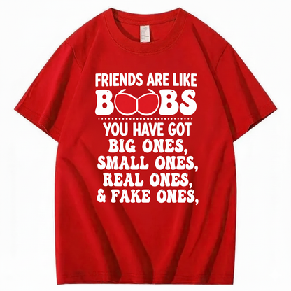 FRIENDS ARE LIKE BOOBS YOU HAVE GOT BIG ONES, SMALL ONES, REAL ONES, & FAKE ONES T - SHIRT (FRONT PRINT)