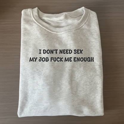 I don't need sex, my job fucks me enough Sweatshirt