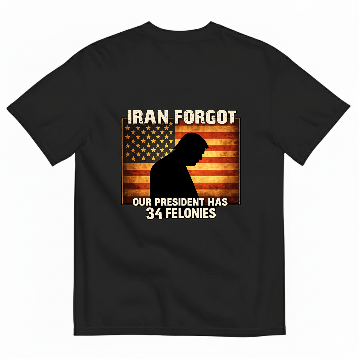 IRAN FORGOT OUR PRESIDENT HAS 34 FELONIES T- SHIRT