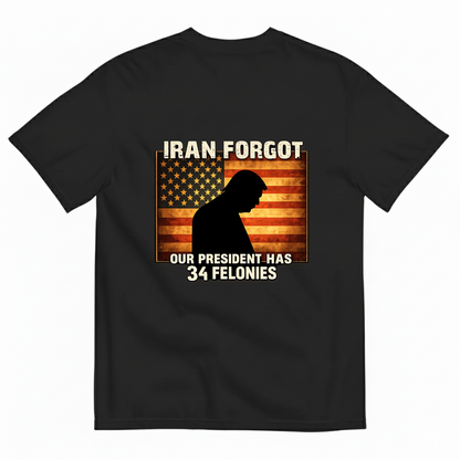 IRAN FORGOT OUR PRESIDENT HAS 34 FELONIES T- SHIRT