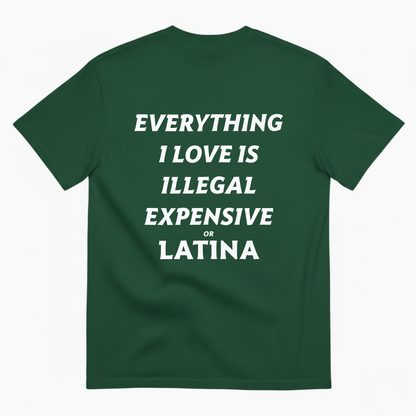 EVERYTHING I LOVE IS ILLEGAL EXPENSIVE OR LATINA T- SHIRT