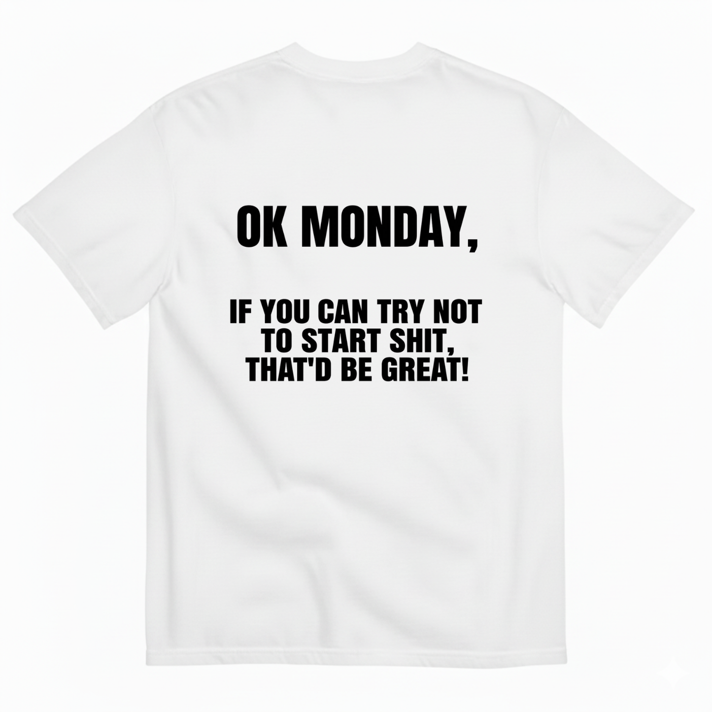 OK MONDAY, IF YOU CAN TRY NOT TO START SHIT, THAT'D BE GREAT! T- SHIRT (BACK PRINT)