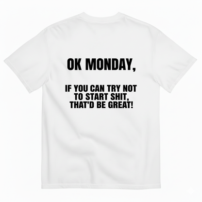 OK MONDAY, IF YOU CAN TRY NOT TO START SHIT, THAT'D BE GREAT! T- SHIRT (BACK PRINT)