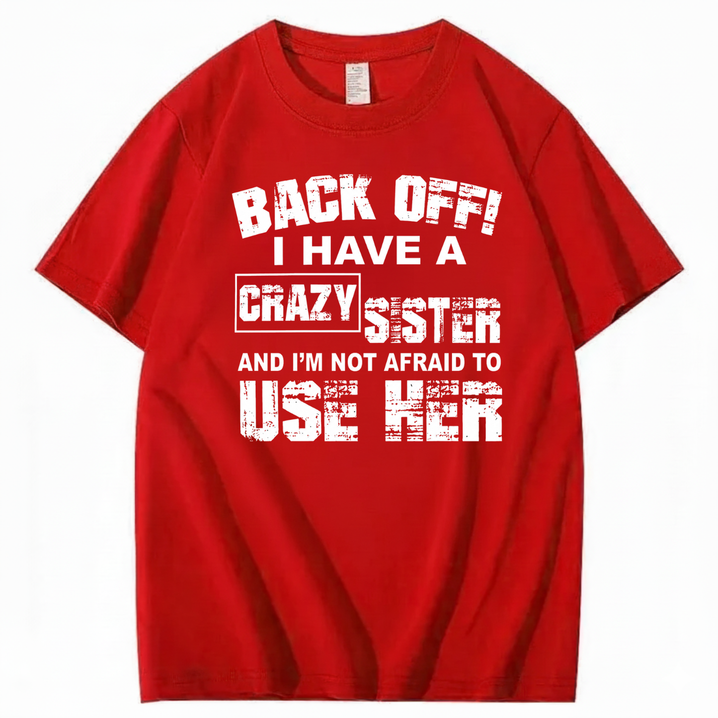 BACK OFF! I HAVE A CRAZY SISTER AND I’M NOT AFRAID TO USE HER T - SHIRT (FRONT PRINT)