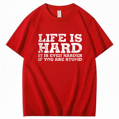 LIFE IS HARD IT IS EVEN HARDER IF YOU ARE STUPID T - SHIRT (FRONT PRINT)