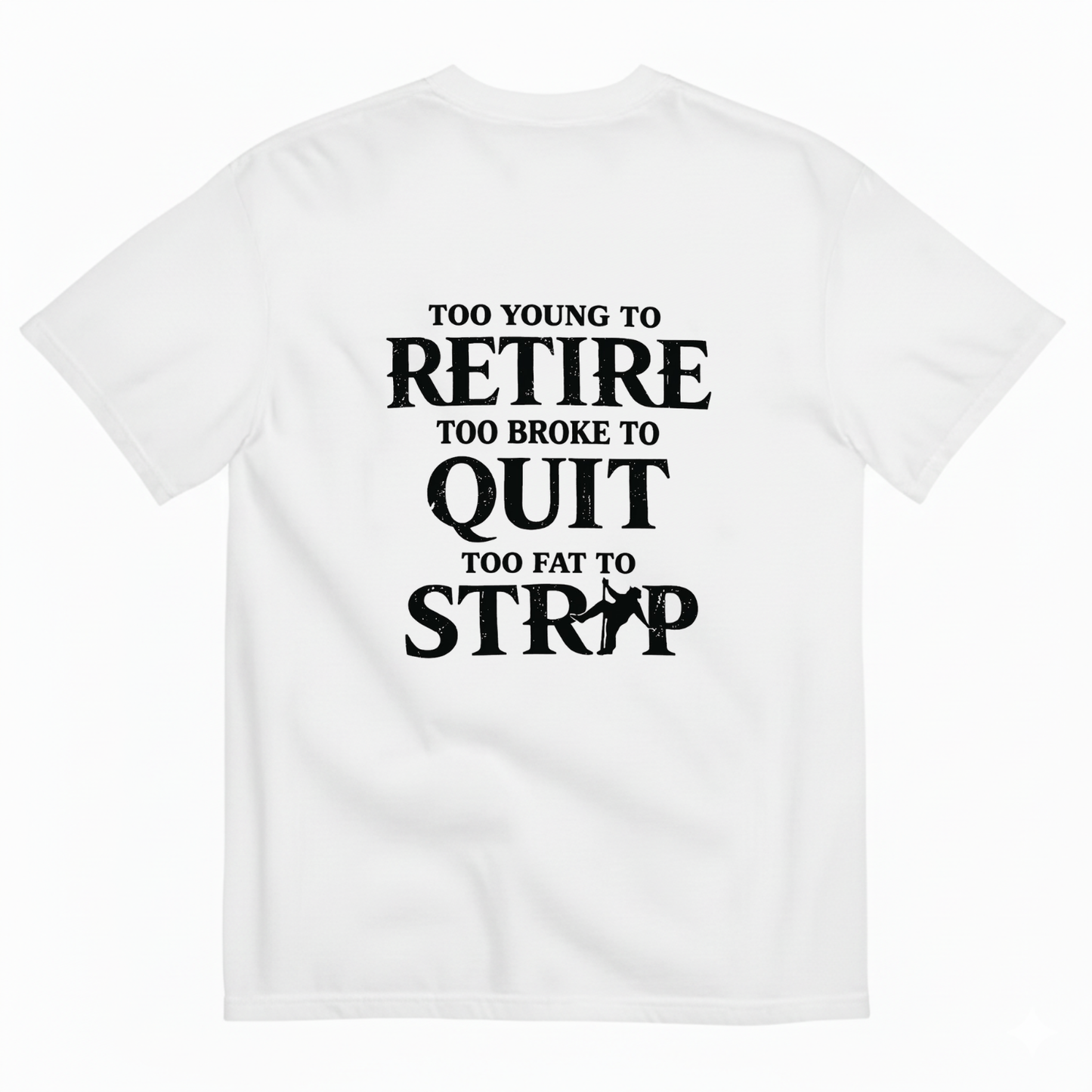 Too Young To Retire Too Broke To Quit Too Fat To Strip T- Shirt (Back Print)