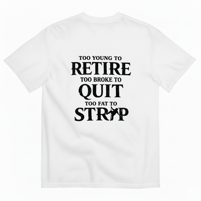 Too Young To Retire Too Broke To Quit Too Fat To Strip T- Shirt (Back Print)