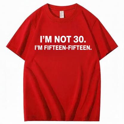 I'M NOT 30,I'M FIFTEEN - FIFTEEN T - SHIRT (FRONT PRINT)