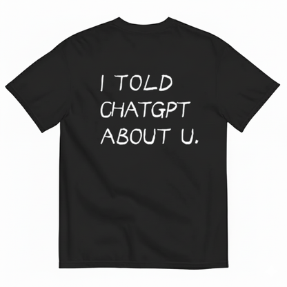 I TOLD CHATGPT ABOUT U. T- SHIRT (BACK PRINT)