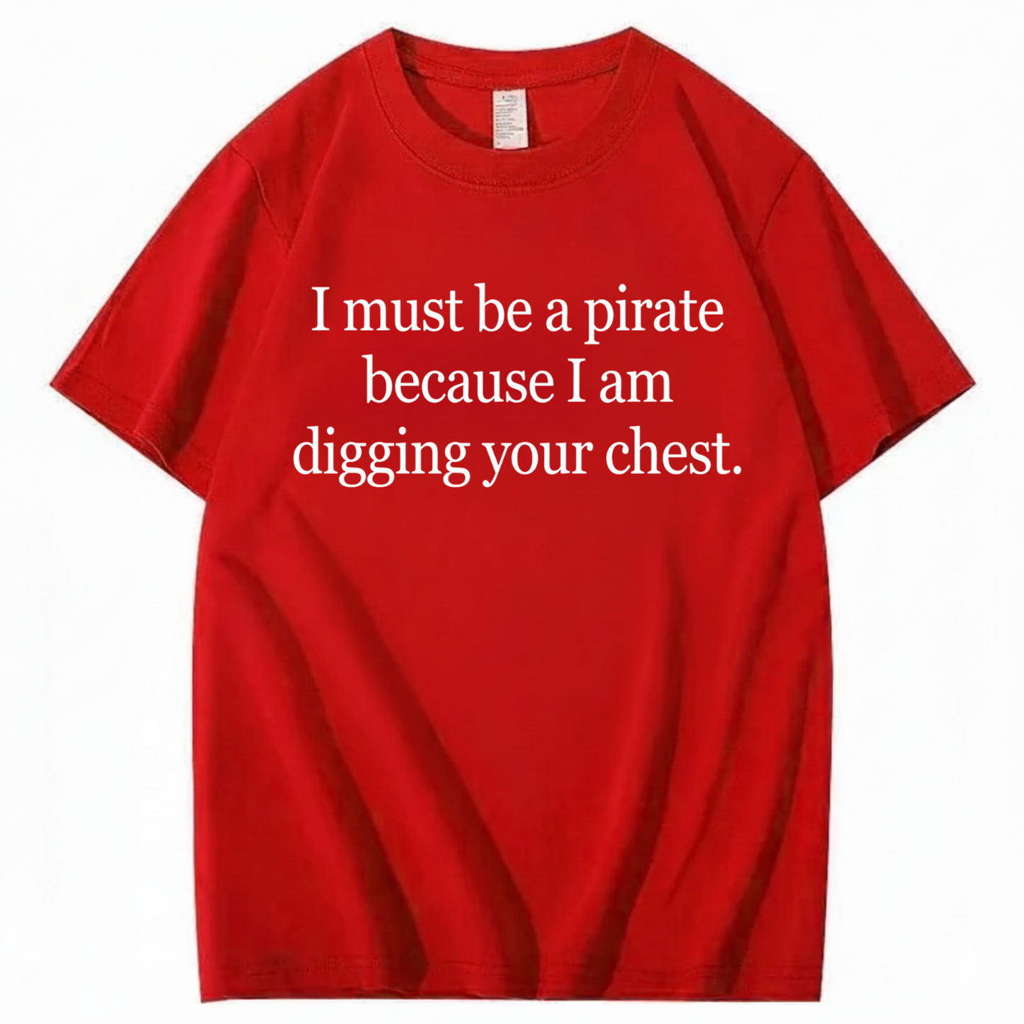I MUST BE A PIRATE BECAUSE I AM DIGGING YOUR CHEST T - SHIRT (FRONT PRINT)