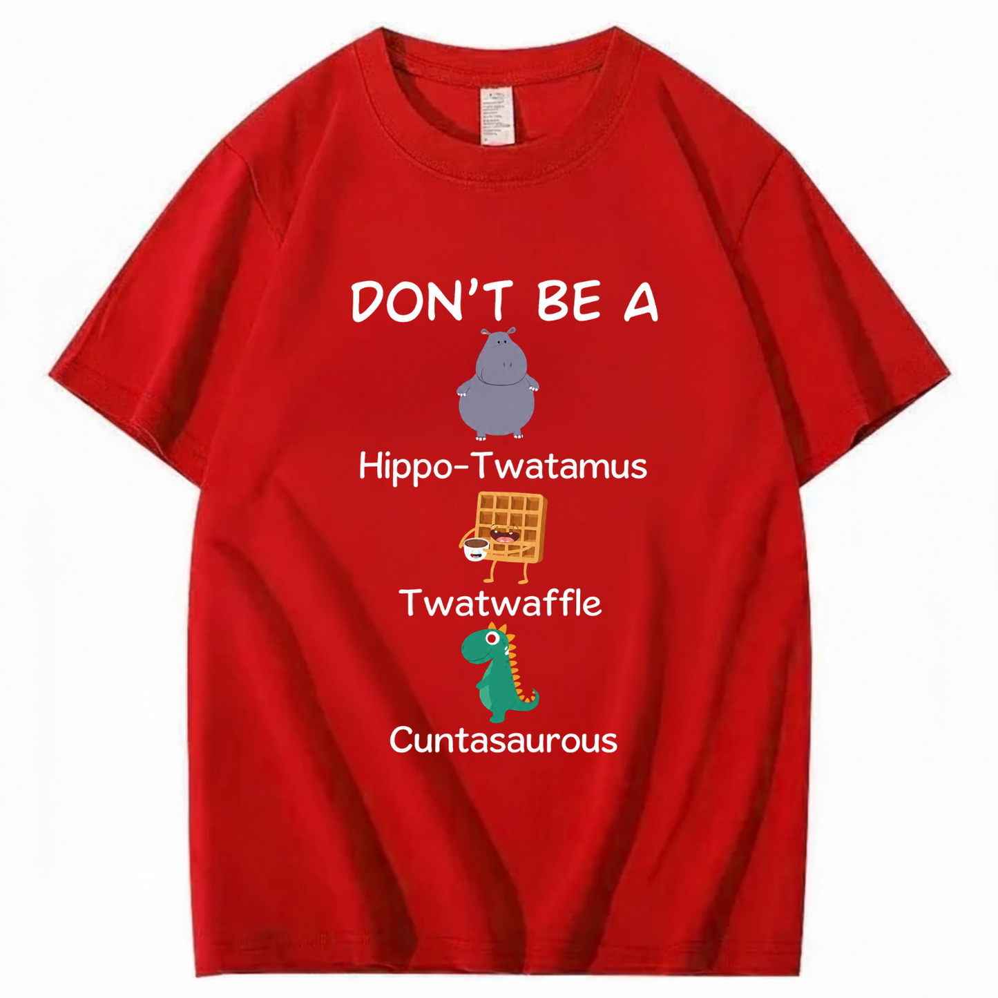 DON'T BE A HIPPO-TWATAMUS, TWATWAFFLE, CUNTASAUROUS T - SHIRT (FRONT PRINT)