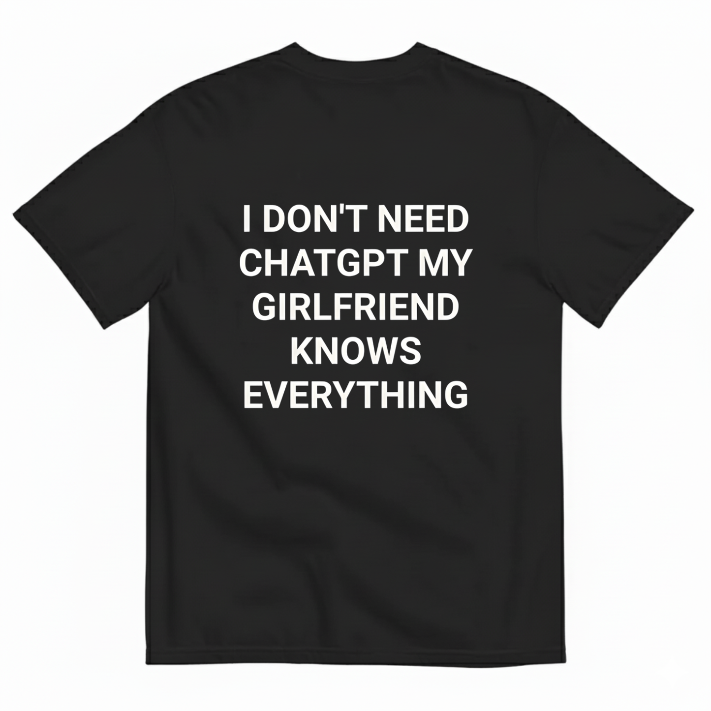 I DON'T NEED CHATGPT MY GIRLFRIEND KNOWS EVERYTHING. T- SHIRT (BACK PRINT)