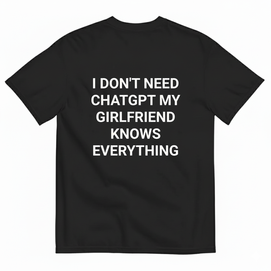 I DON'T NEED CHATGPT MY GIRLFRIEND KNOWS EVERYTHING. T- SHIRT (BACK PRINT)