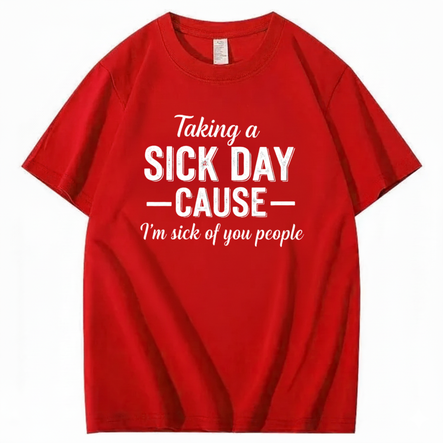 TAKING A SICK DAY — CAUSE — I’m sick of you people T - SHIRT (FRONT PRINT)