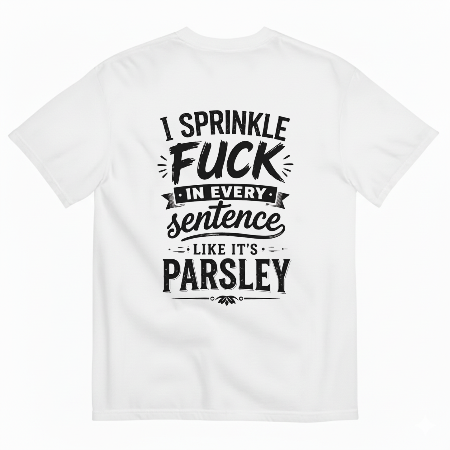I SPRINKLE F*CK IN EVERY SENTENCE LIKE IT'S PARSLEY T- SHIRT (BACK PRINT)