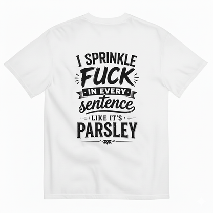 I SPRINKLE F*CK IN EVERY SENTENCE LIKE IT'S PARSLEY T- SHIRT (BACK PRINT)