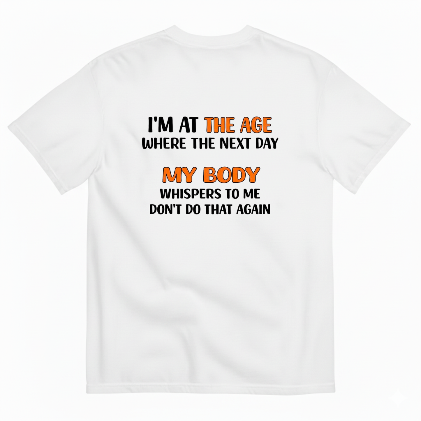 I'M AT THE AGE WHERE THE NEXT DAY MY BODY WHISPERS TO ME DON'T DO THAT AGAIN T- SHIRT (BACK PRINT)