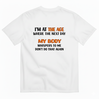 I'M AT THE AGE WHERE THE NEXT DAY MY BODY WHISPERS TO ME DON'T DO THAT AGAIN T- SHIRT (BACK PRINT)