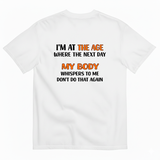 I'M AT THE AGE WHERE THE NEXT DAY MY BODY WHISPERS TO ME DON'T DO THAT AGAIN T- SHIRT (BACK PRINT)