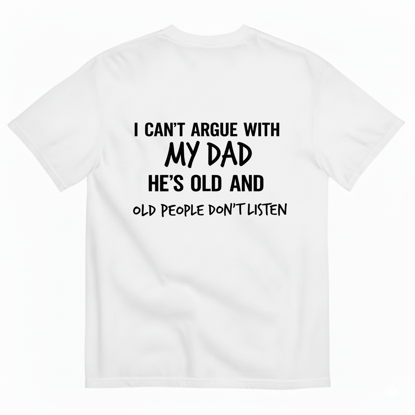 I CAN'T ARGUE WITH MY DAD HE'S OLD AND OLD PEOPLE DON'T LISTEN T- SHIRT (BACK PRINT)