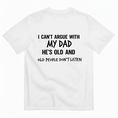 I CAN'T ARGUE WITH MY DAD HE'S OLD AND OLD PEOPLE DON'T LISTEN T- SHIRT (BACK PRINT)