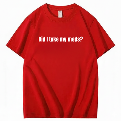 DID I TAKE MY MEDS? T - SHIRT (FRONT PRINT)