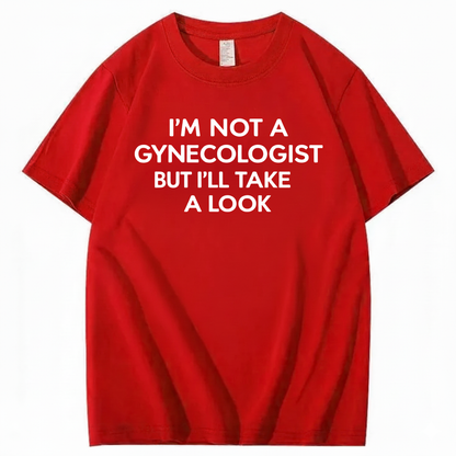 I'M NOT A GYNECOLOGIST BUT I'LL TAKE A LOOK T - SHIRT (FRONT PRINT)