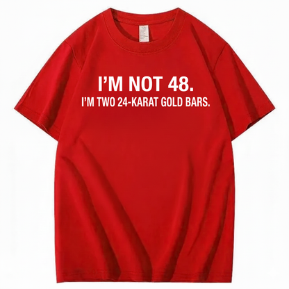 I’M NOT 48. I’M TWO 24-KARAT GOLD BARS T - SHIRT (FRONT PRINT)