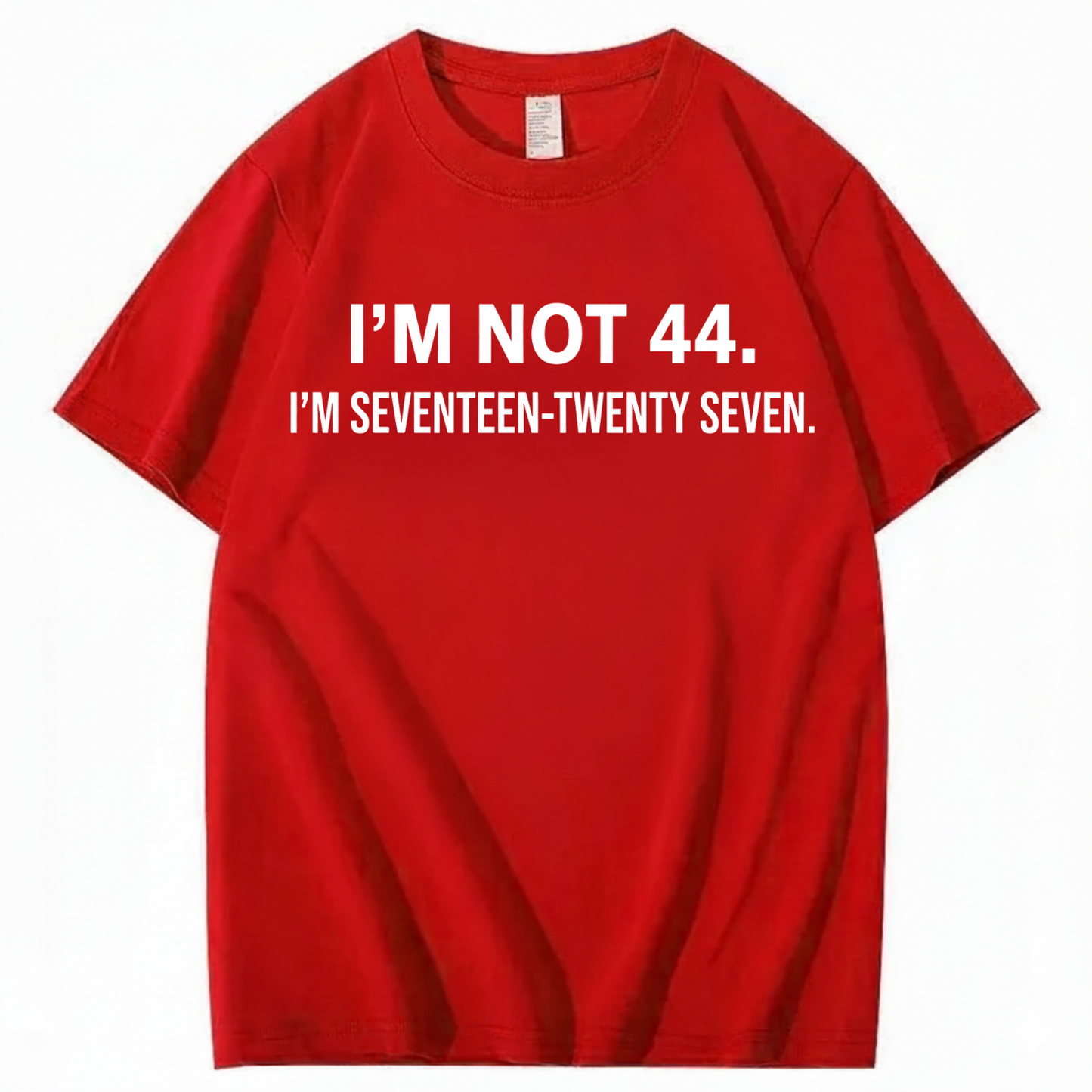 I’M NOT 44. I’M SEVENTEEN-TWENTY SEVEN T - SHIRT (FRONT PRINT)