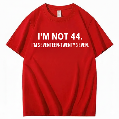 I’M NOT 44. I’M SEVENTEEN-TWENTY SEVEN T - SHIRT (FRONT PRINT)