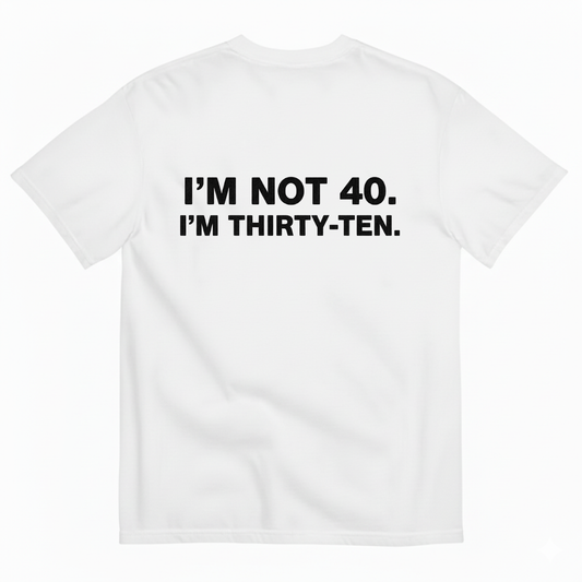 I' NOT 40, I'M THIRTY - TEN T- SHIRT (BACK PRINT)