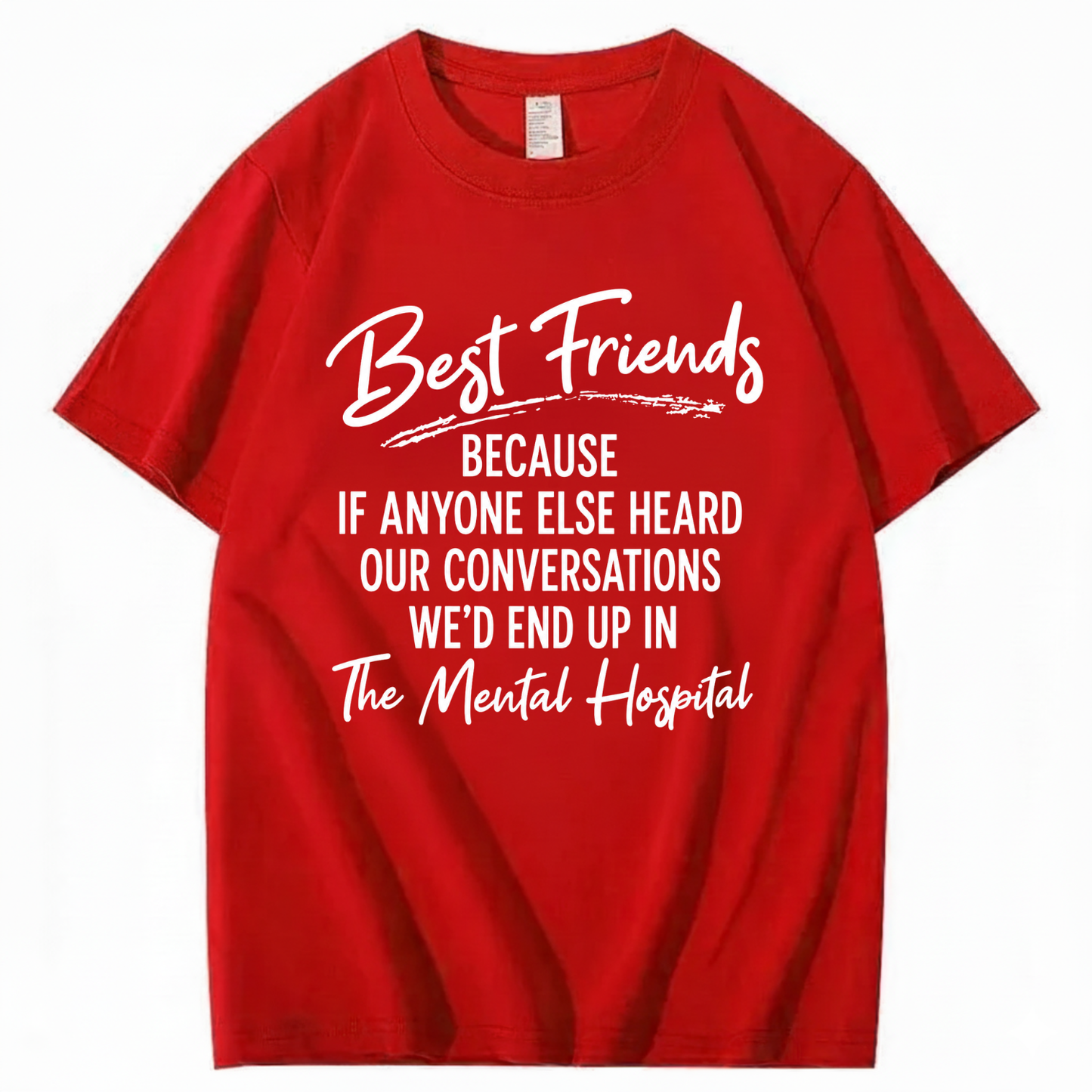 BEST FRIENDS BECAUSE IF ANYONE ELSE HEARD OUR CONVERSATIONS WE’D END UP IN THE MENTAL HOSPITAL T - SHIRT (FRONT PRINT)