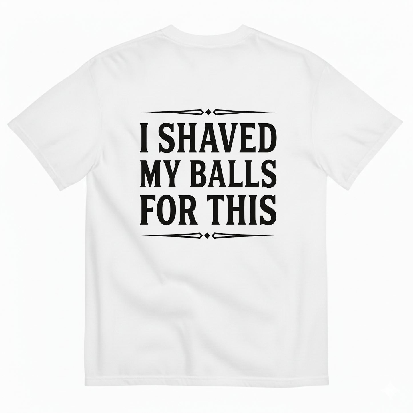 I SHAVED MY BALLS FOR THIS T - SHIRT (BACK PRINT)