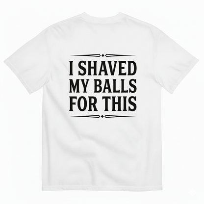 I SHAVED MY BALLS FOR THIS T - SHIRT (BACK PRINT)