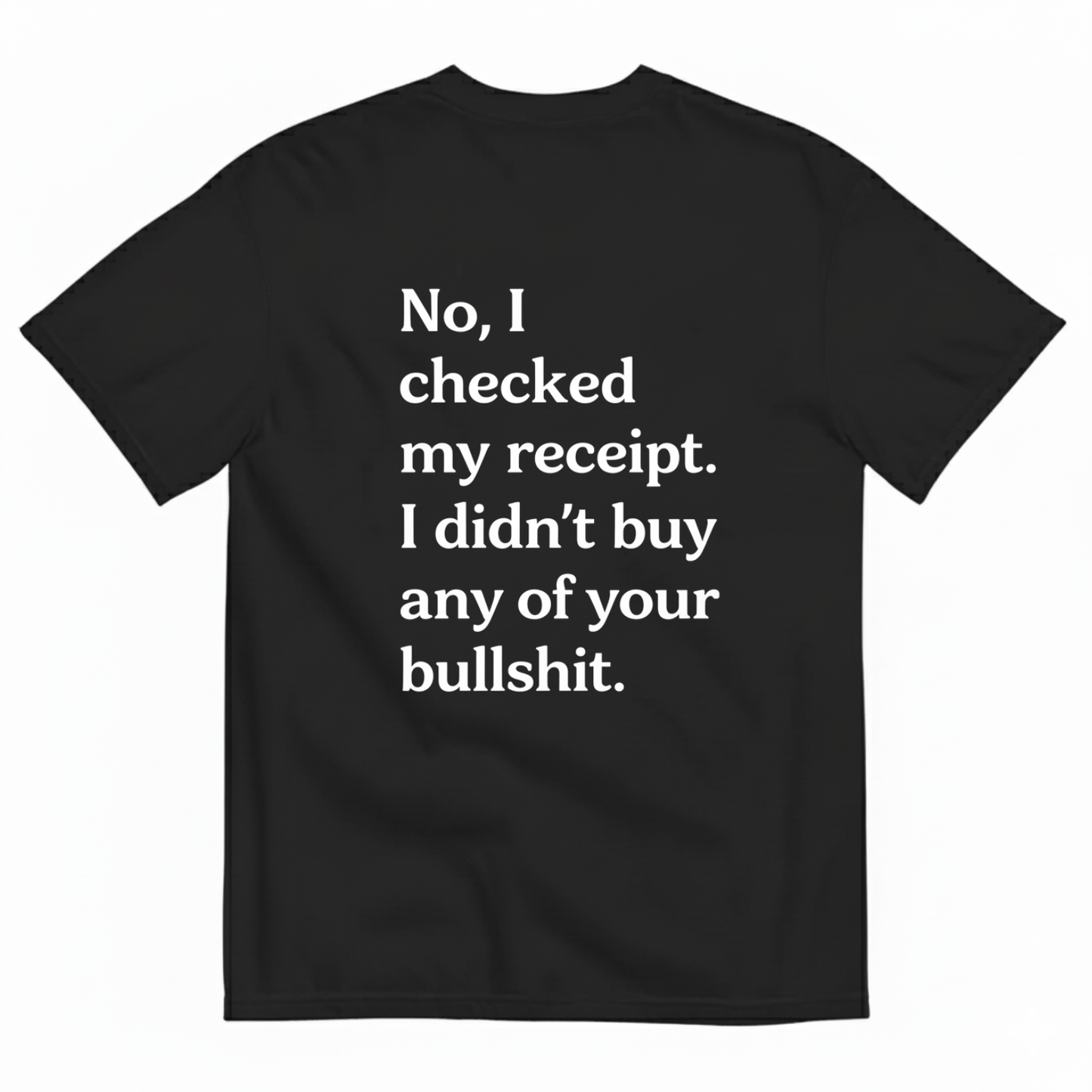 No I Checked My Receipt. I Didn't Any Of Your Bullshit T- Shirt (Back Print)