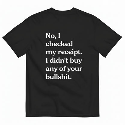 No I Checked My Receipt. I Didn't Any Of Your Bullshit T- Shirt (Back Print)