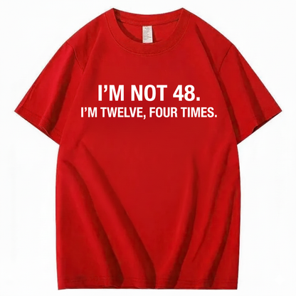 I’M NOT 48. I’M TWELVE, FOUR TIMES T - SHIRT (FRONT PRINT)