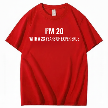 I’M 20 WITH A 23 YEARS OF EXPERIENCE T - SHIRT (FRONT PRINT)