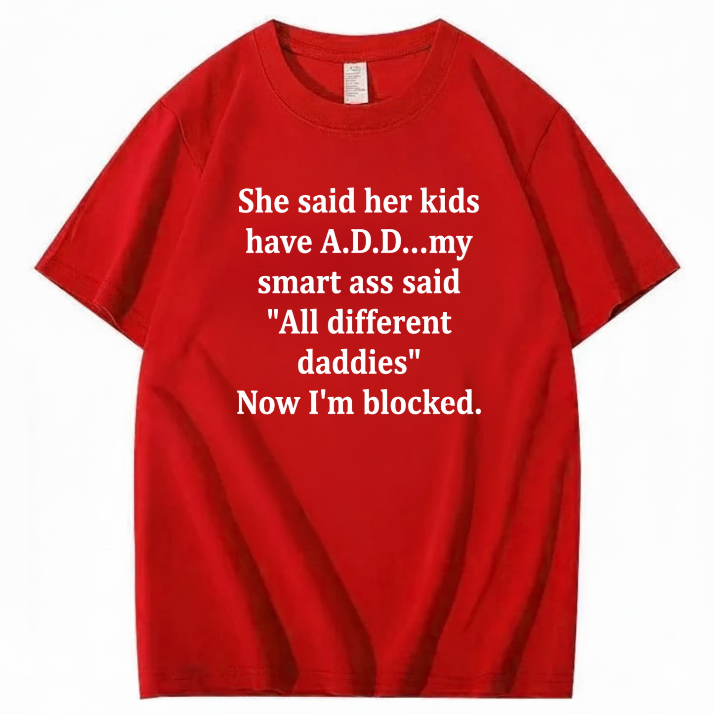 SHE SAID HER KIDS HAVE A.D.D... MY SMART ASS SAID 'ALL DIFFERENT DADDIES' NOW I'M BLOCKED T - SHIRT (FRONT PRINT)