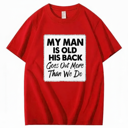 MY MAN IS OLD HIS BACK GOES OUT MORE THAN WE DO T - SHIRT (FRONT PRINT)