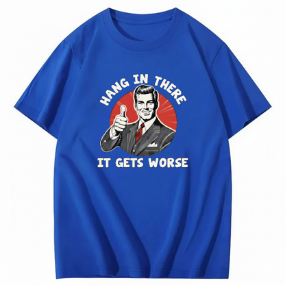 Hang In There  It Gets Worse T-shirt