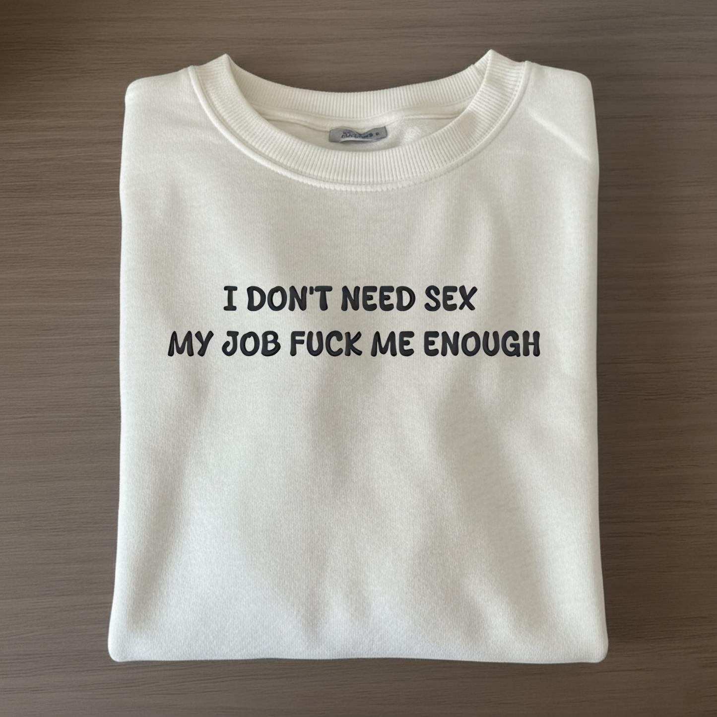 I don't need sex, my job fucks me enough Sweatshirt