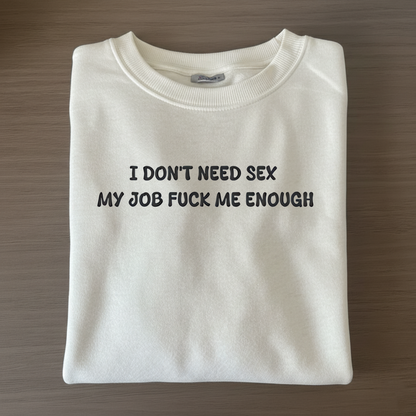 I don't need sex, my job fucks me enough Sweatshirt