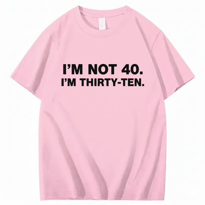 I' NOT 40, I'M THIRTY - TEN T - SHIRT (FRONT PRINT)