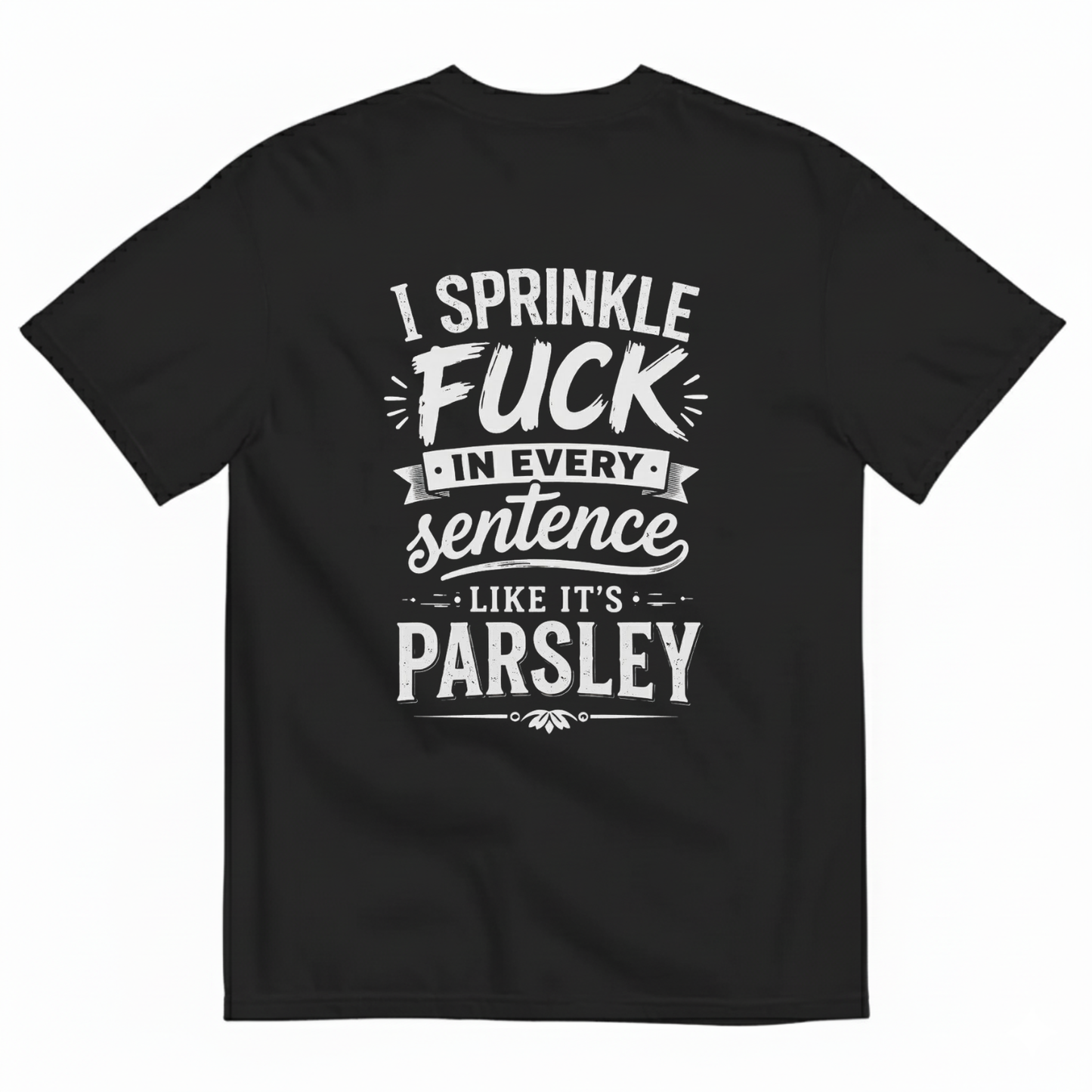 I SPRINKLE F*CK IN EVERY SENTENCE LIKE IT'S PARSLEY T- SHIRT (BACK PRINT)