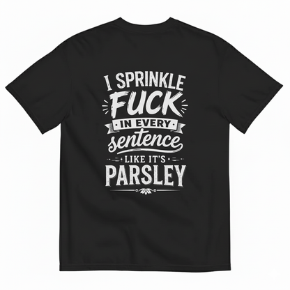 I SPRINKLE F*CK IN EVERY SENTENCE LIKE IT'S PARSLEY T- SHIRT (BACK PRINT)