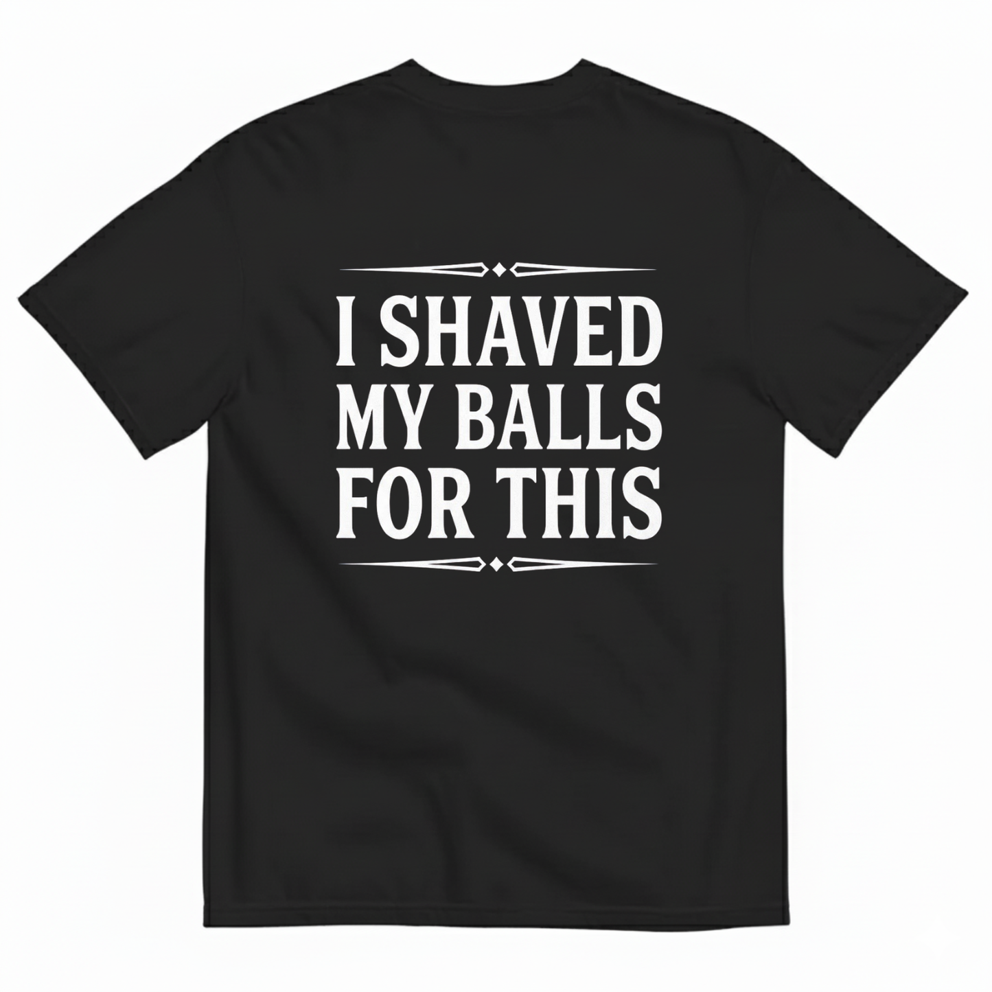 I SHAVED MY BALLS FOR THIS T - SHIRT (BACK PRINT)