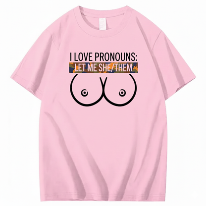 I LOVE PRONOUNS: LET ME SHE/THEM T - SHIRT (FRONT PRINT)