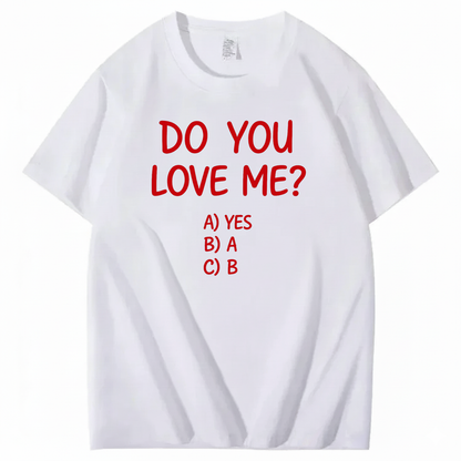 DO YOU LOVE ME? T - SHIRT (FRONT PRINT)
